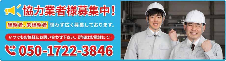 協力業者様募集中！経験者，未経験者問わず広く募集しております。いつでもお気軽にお問い合わせください。050-1722-3846